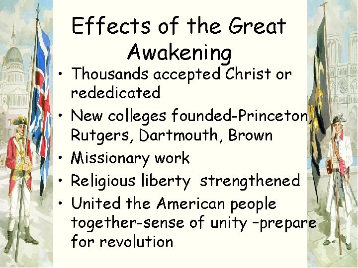 Effects of the Great Awakening • Thousands accepted Christ or rededicated • New colleges