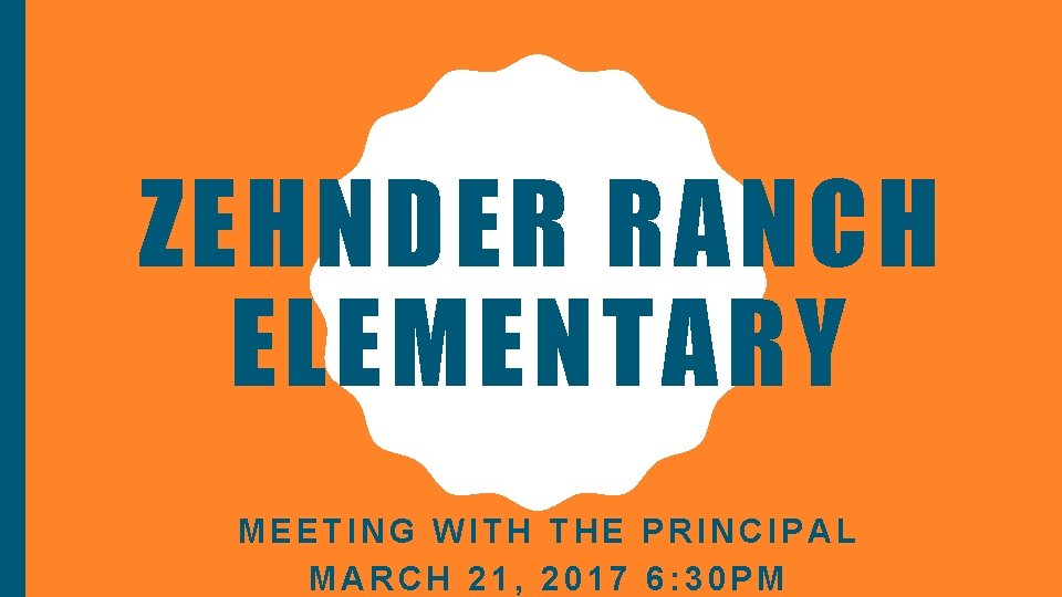 ZEHNDER RANCH ELEMENTARY MEETING WITH THE PRINCIPAL MARCH 21, 2017 6: 30 PM 