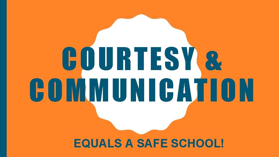 COURTESY & COMMUNICATION EQUALS A SAFE SCHOOL! 