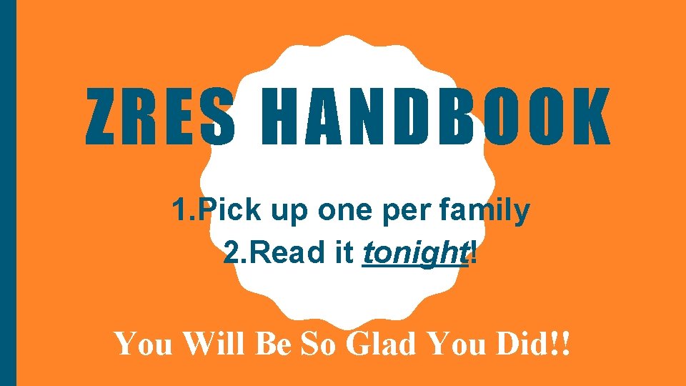 ZRES HANDBOOK 1. Pick up one per family 2. Read it tonight! You Will