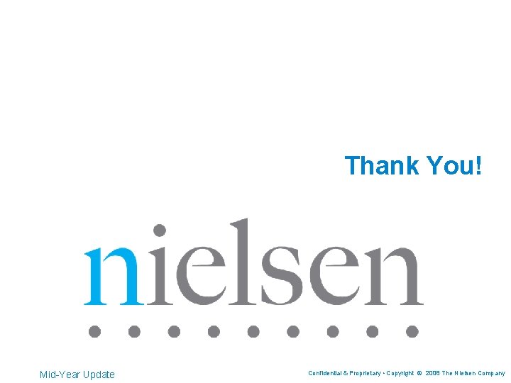 Thank You! Mid-Year Update Confidential & Proprietary • Copyright © 2008 The Nielsen Company