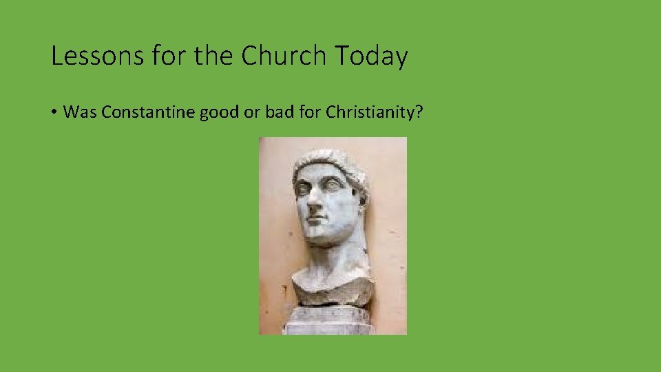 Lessons for the Church Today • Was Constantine good or bad for Christianity? 