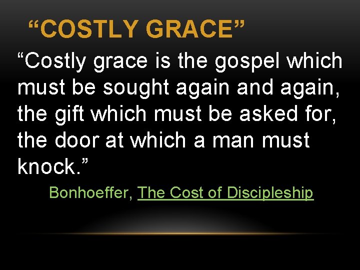 “COSTLY GRACE” “Costly grace is the gospel which must be sought again and again,