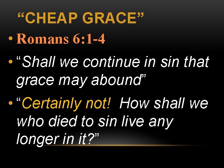 “CHEAP GRACE” • Romans 6: 1 -4 • “Shall we continue in sin that