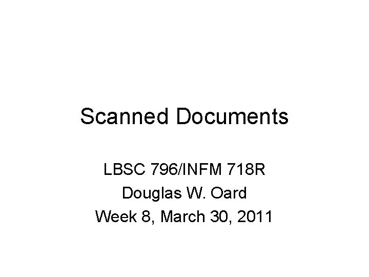 Scanned Documents LBSC 796/INFM 718 R Douglas W. Oard Week 8, March 30, 2011