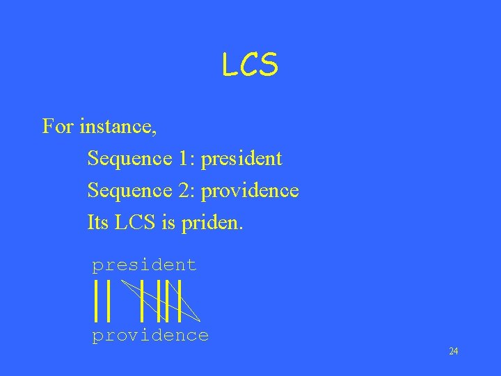 LCS For instance, Sequence 1: president Sequence 2: providence Its LCS is priden. president