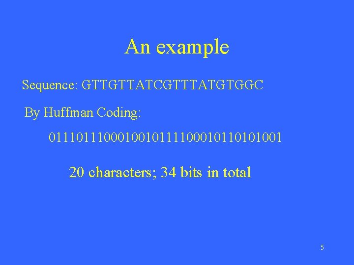 An example Sequence: GTTGTTATCGTTTATGTGGC By Huffman Coding: 011100010010111100010110101001 20 characters; 34 bits in total