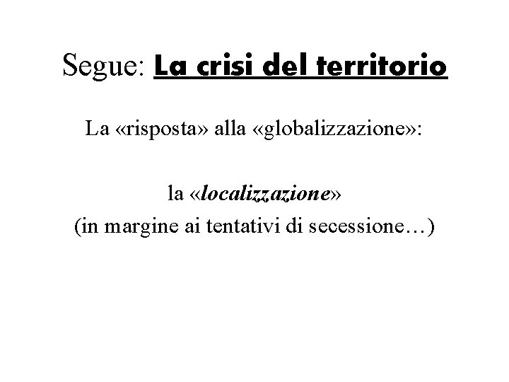 Segue: La crisi del territorio La «risposta» alla «globalizzazione» : la «localizzazione» (in margine