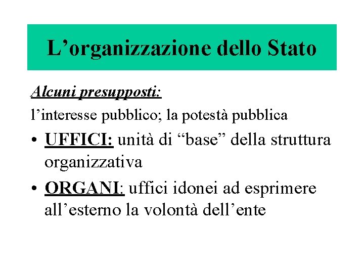 L’organizzazione dello Stato Alcuni presupposti: l’interesse pubblico; la potestà pubblica • UFFICI: unità di