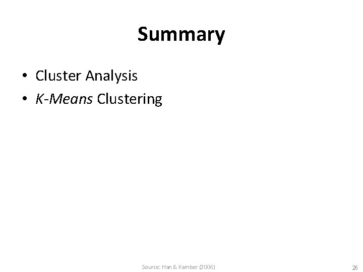 Summary • Cluster Analysis • K-Means Clustering Source: Han & Kamber (2006) 26 
