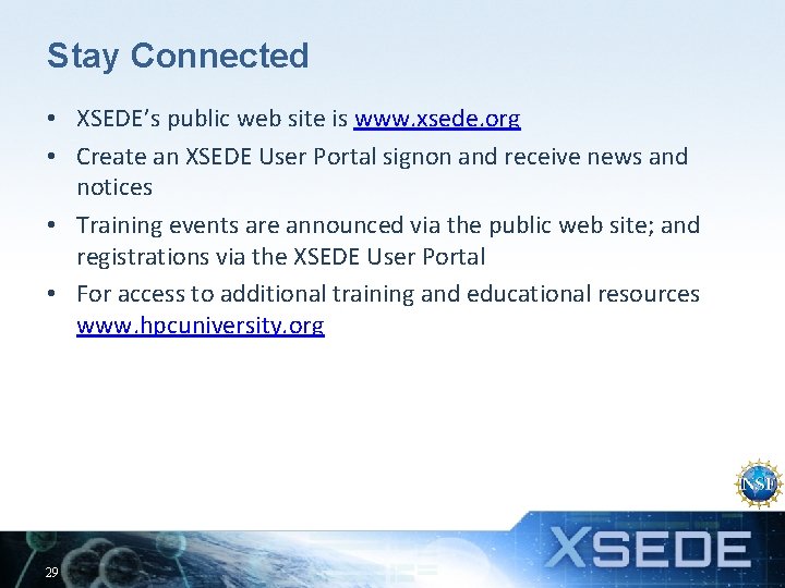 Stay Connected • XSEDE’s public web site is www. xsede. org • Create an