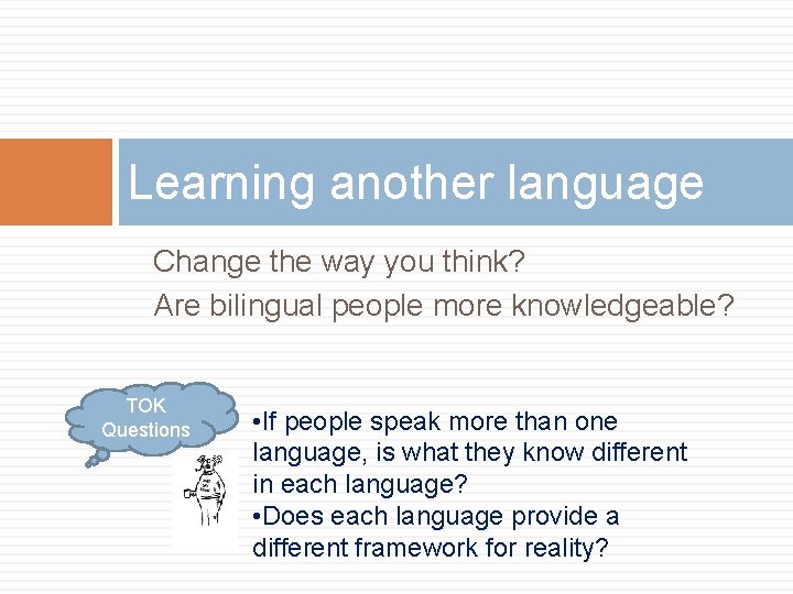 Learning another language Change the way you think? Are bilingual people more knowledgeable? TOK