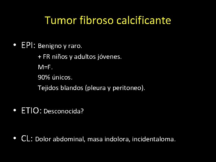 Tumor fibroso calcificante • EPI: Benigno y raro. + FR niños y adultos jóvenes.