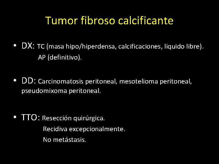 Tumor fibroso calcificante • DX: TC (masa hipo/hiperdensa, calcificaciones, líquido libre). AP (definitivo). •