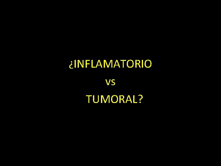 ¿INFLAMATORIO vs TUMORAL? 