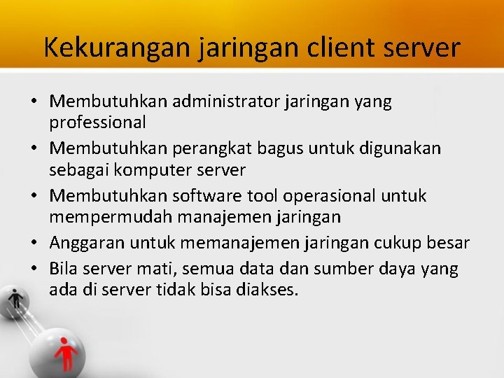 Kekurangan jaringan client server • Membutuhkan administrator jaringan yang professional • Membutuhkan perangkat bagus
