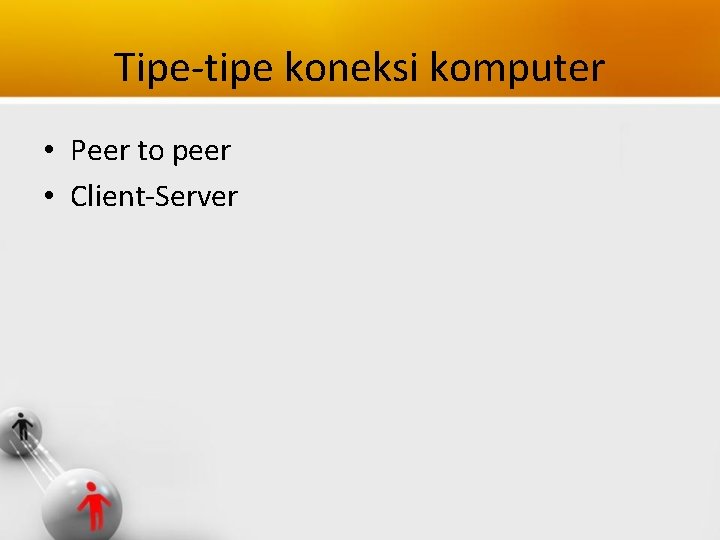Tipe-tipe koneksi komputer • Peer to peer • Client-Server 