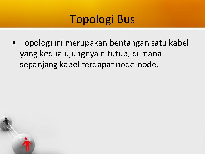 Topologi Bus • Topologi ini merupakan bentangan satu kabel yang kedua ujungnya ditutup, di