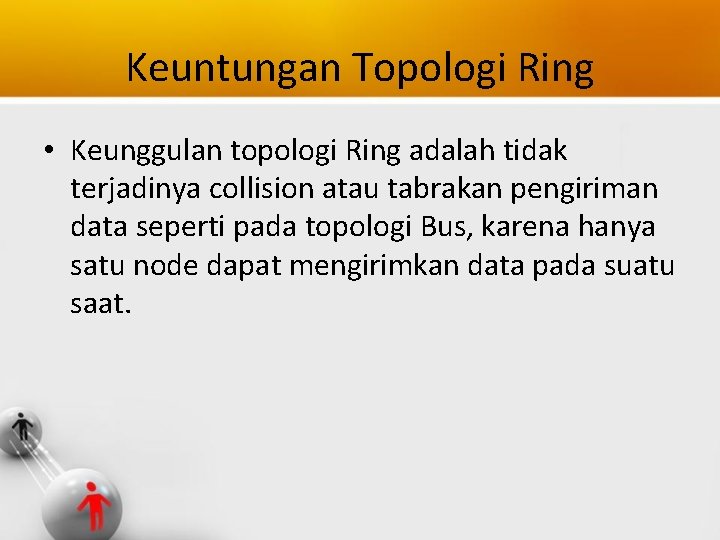 Keuntungan Topologi Ring • Keunggulan topologi Ring adalah tidak terjadinya collision atau tabrakan pengiriman