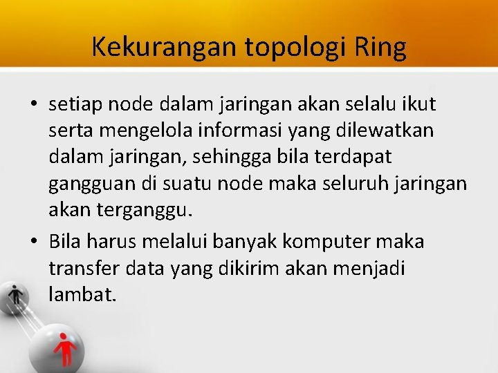 Kekurangan topologi Ring • setiap node dalam jaringan akan selalu ikut serta mengelola informasi