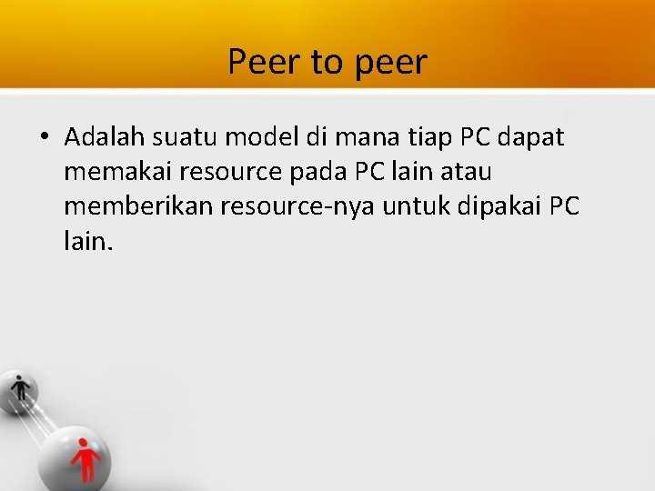 Peer to peer • Adalah suatu model di mana tiap PC dapat memakai resource