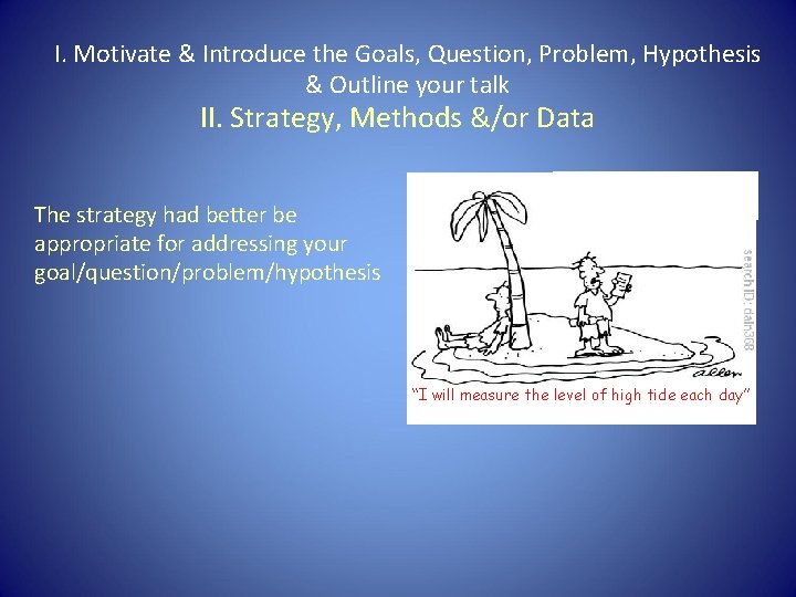 I. Motivate & Introduce the Goals, Question, Problem, Hypothesis & Outline your talk II.