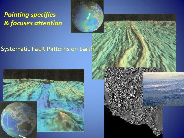 Pointing specifies & focuses attention Systematic Fault Patterns on Earth 
