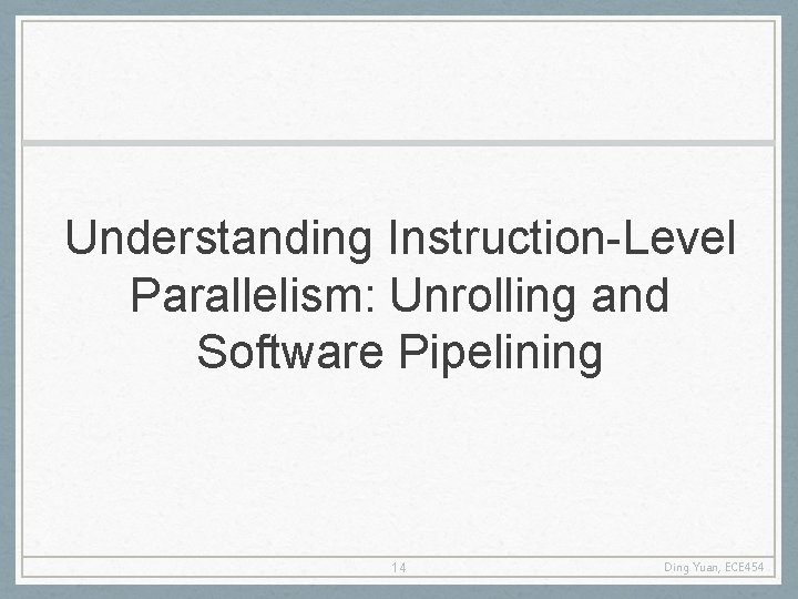 Understanding Instruction-Level Parallelism: Unrolling and Software Pipelining 14 Ding Yuan, ECE 454 