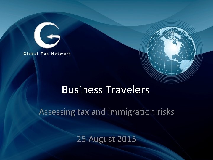 Business Travelers Assessing tax and immigration risks 25 August 2015 