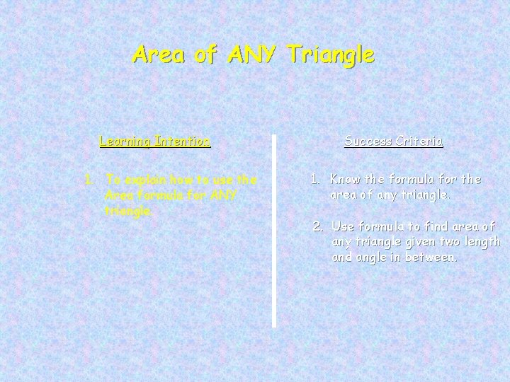 Area of ANY Triangle Learning Intention 1. To explain how to use the Area