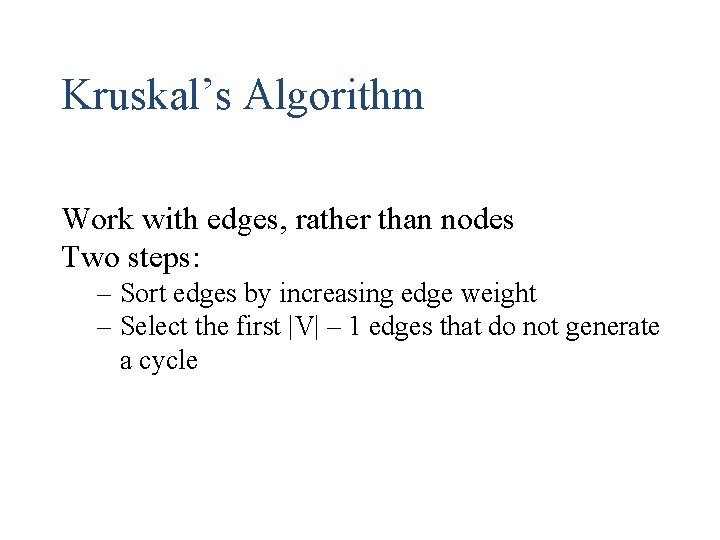 Kruskal’s Algorithm Work with edges, rather than nodes Two steps: – Sort edges by Kruskal’s Algorithm Work with edges, rather than nodes Two steps: – Sort edges by