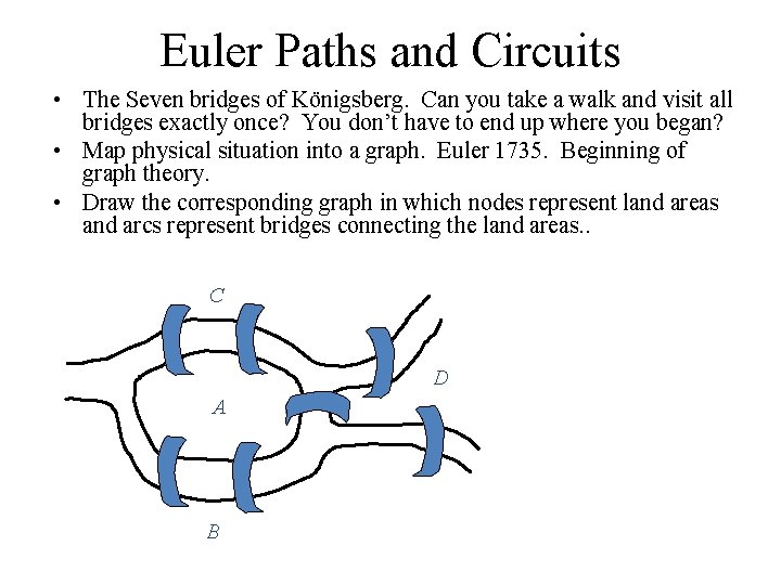 Euler Paths and Circuits • The Seven bridges of Königsberg. Can you take a Euler Paths and Circuits • The Seven bridges of Königsberg. Can you take a