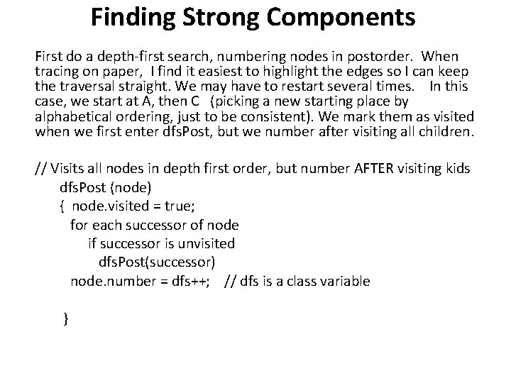 Finding Strong Components First do a depth-first search, numbering nodes in postorder. When tracing Finding Strong Components First do a depth-first search, numbering nodes in postorder. When tracing