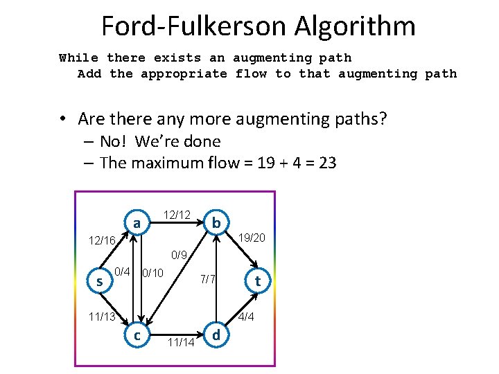 Ford-Fulkerson Algorithm While there exists an augmenting path Add the appropriate flow to that Ford-Fulkerson Algorithm While there exists an augmenting path Add the appropriate flow to that