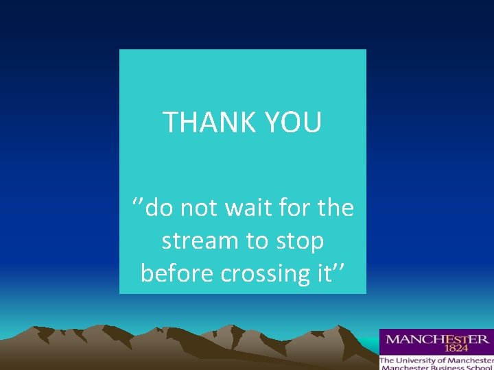 THANK YOU ‘’do not wait for the stream to stop before crossing it’’ 