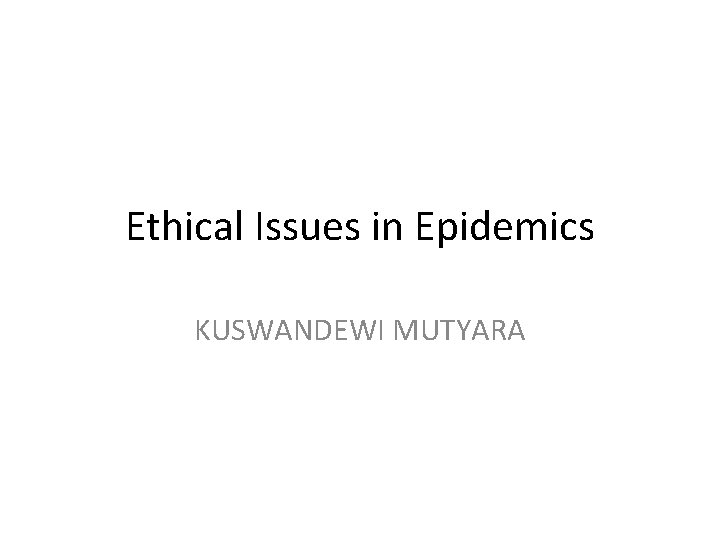 Ethical Issues in Epidemics KUSWANDEWI MUTYARA 