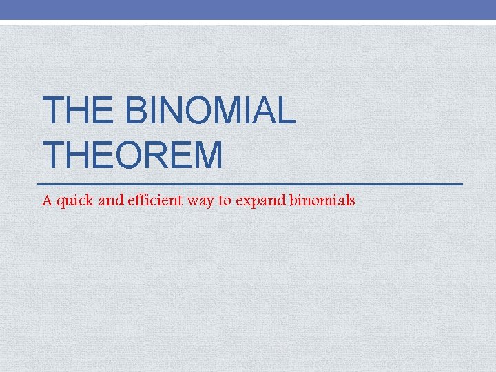 THE BINOMIAL THEOREM A quick and efficient way to expand binomials 