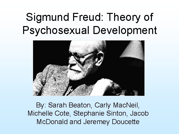 Sigmund Freud: Theory of Psychosexual Development By: Sarah Beaton, Carly Mac. Neil, Michelle Cote,