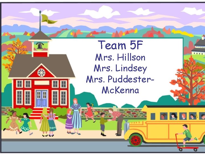 Team 5 F Mrs. Hillson Mrs. Lindsey Mrs. Puddester. Mc. Kenna 