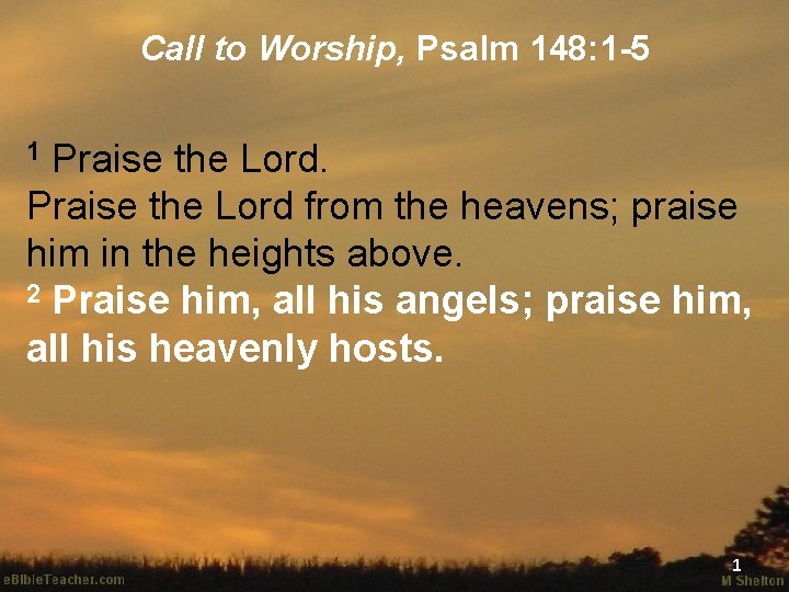 Call to Worship, Psalm 148: 1 -5 Praise the Lord from the heavens; praise