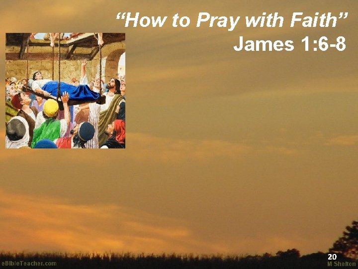 “How to Pray with Faith” James 1: 6 -8 20 