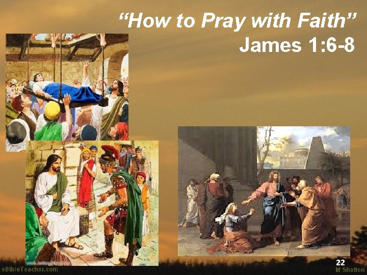 “How to Pray with Faith” James 1: 6 -8 22 