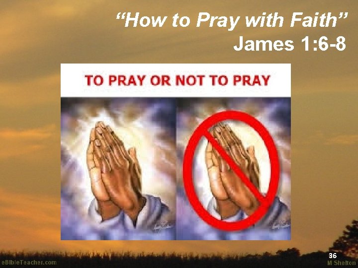 “How to Pray with Faith” James 1: 6 -8 36 