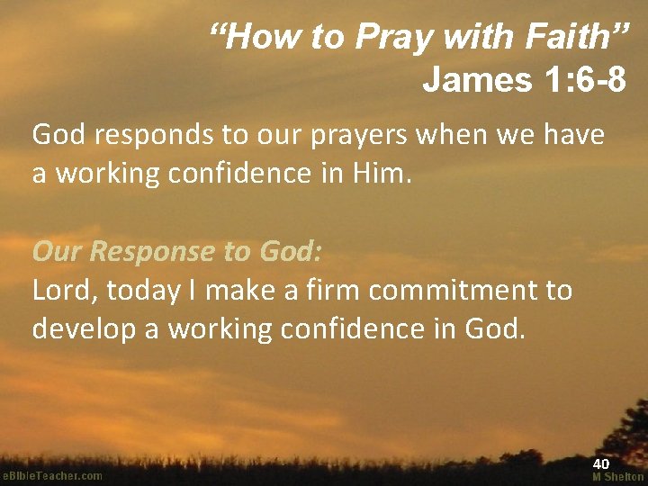 “How to Pray with Faith” James 1: 6 -8 God responds to our prayers