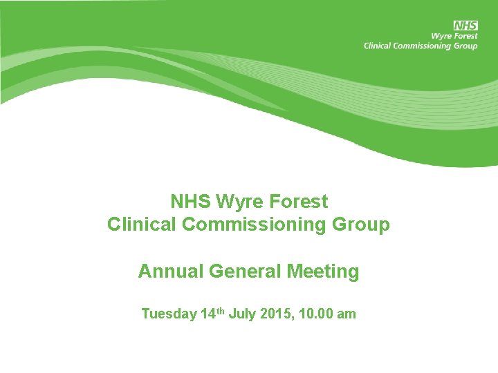 NHS Wyre Forest Clinical Commissioning Group Annual General Meeting Tuesday 14 th July 2015,