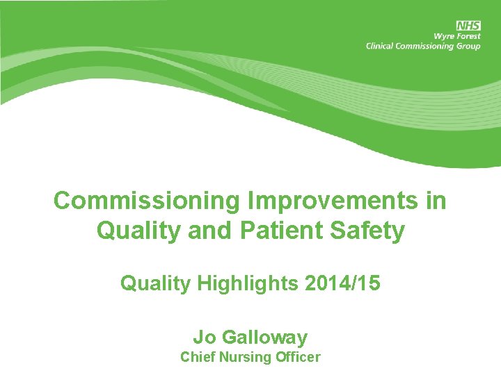 Commissioning Improvements in Quality and Patient Safety Quality Highlights 2014/15 Jo Galloway Chief Nursing