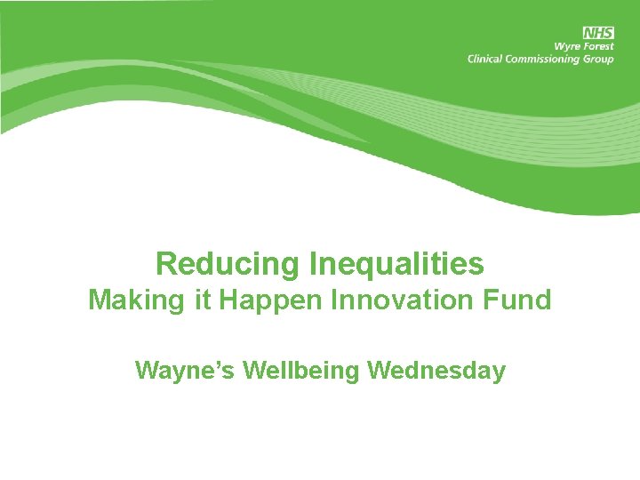 Reducing Inequalities Making it Happen Innovation Fund Wayne’s Wellbeing Wednesday 