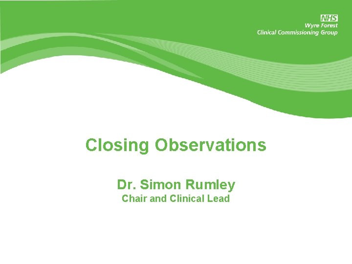 Closing Observations Dr. Simon Rumley Chair and Clinical Lead 