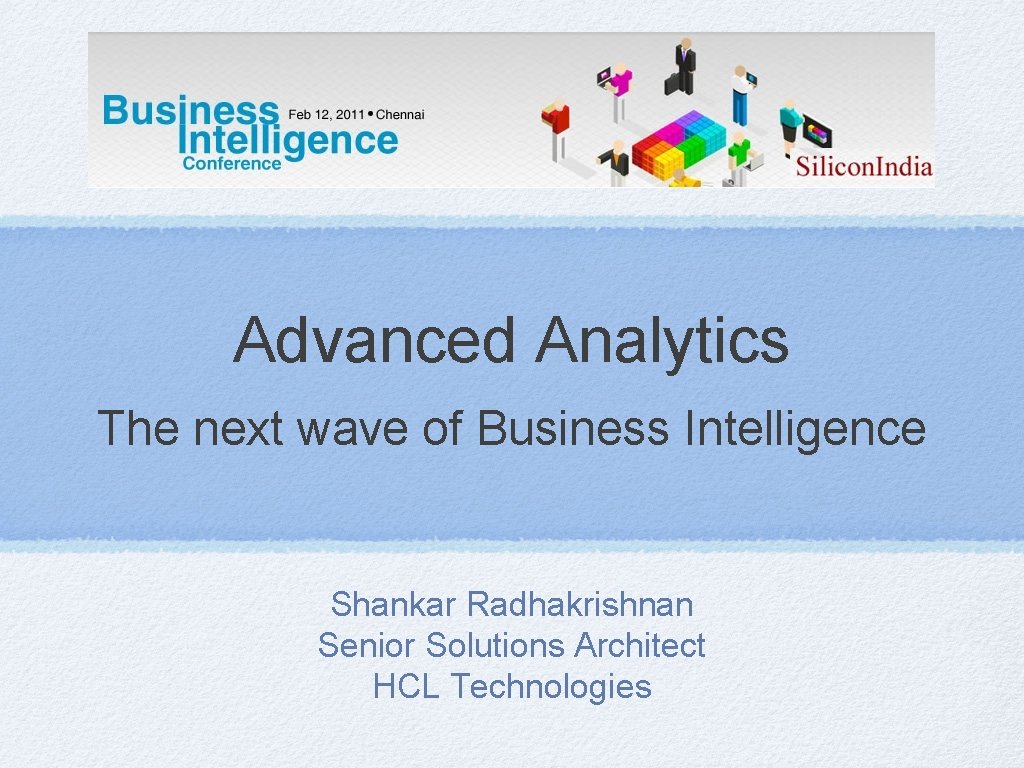 Advanced Analytics The next wave of Business Intelligence Shankar Radhakrishnan Senior Solutions Architect HCL