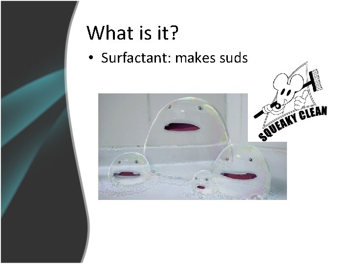 What is it? • Surfactant: makes suds 